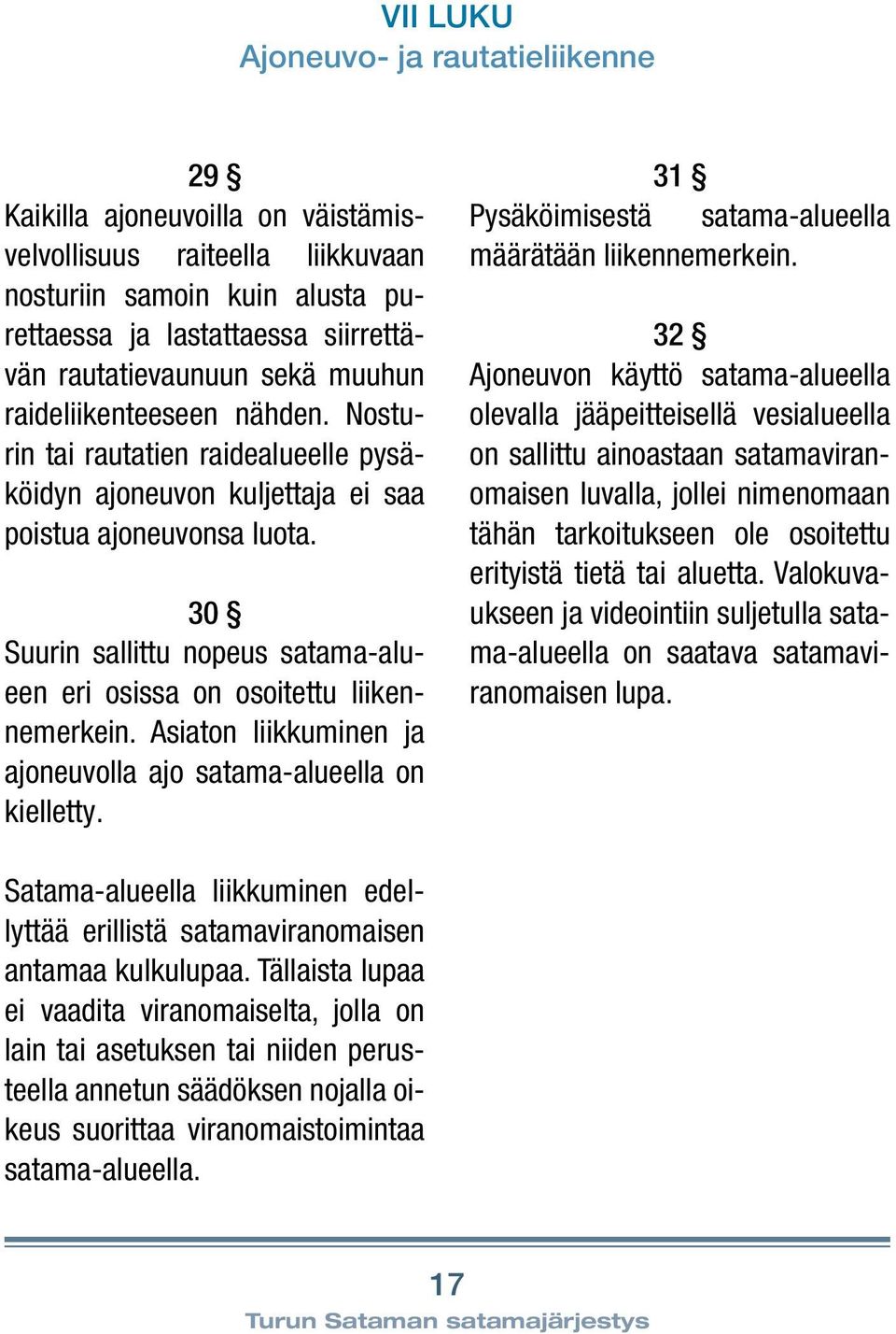 30 Suurin sallittu nopeus satama-alueen eri osissa on osoitettu liikennemerkein. Asiaton liikkuminen ja ajoneuvolla ajo satama-alueella on kielletty.