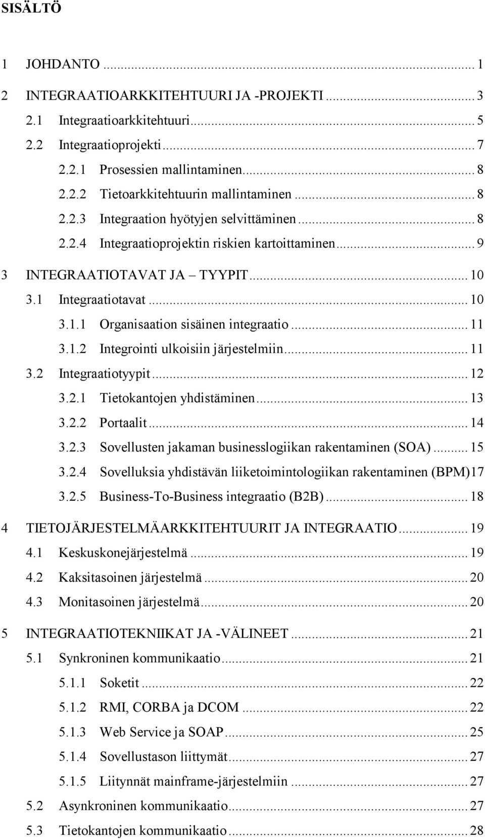 .. 11 3.1.2 Integrointi ulkoisiin järjestelmiin... 11 3.2 Integraatiotyypit... 12 3.2.1 Tietokantojen yhdistäminen... 13 3.2.2 Portaalit... 14 3.2.3 Sovellusten jakaman businesslogiikan rakentaminen (SOA).