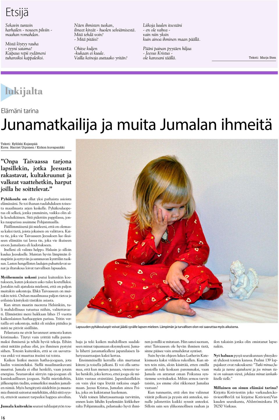 Liikoja luulen itsestäni - en ole vahva - vain niin yksin kuin ainoa ihminen maan päällä. Pääni painan pyytäen hiljaa - Jeesus Kristus - ole kanssani täällä.