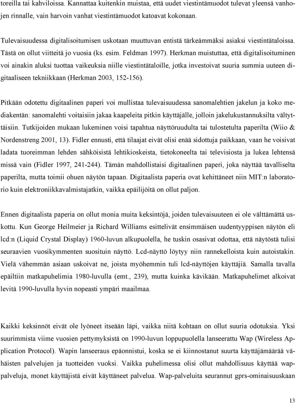 Herkman muistuttaa, että digitalisoituminen voi ainakin aluksi tuottaa vaikeuksia niille viestintätaloille, jotka investoivat suuria summia uuteen digitaaliseen tekniikkaan (Herkman 2003, 152-156).