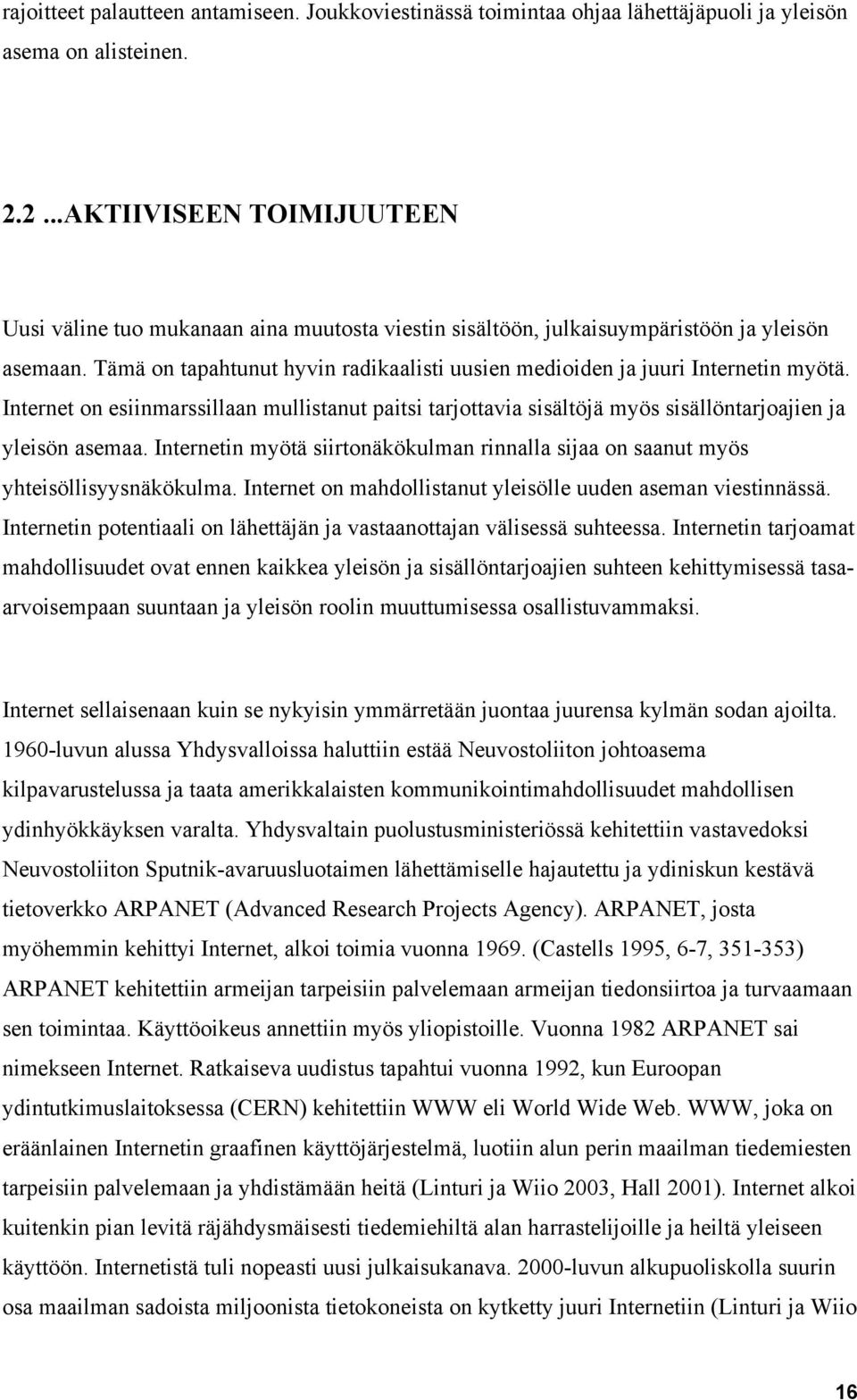 Tämä on tapahtunut hyvin radikaalisti uusien medioiden ja juuri Internetin myötä. Internet on esiinmarssillaan mullistanut paitsi tarjottavia sisältöjä myös sisällöntarjoajien ja yleisön asemaa.