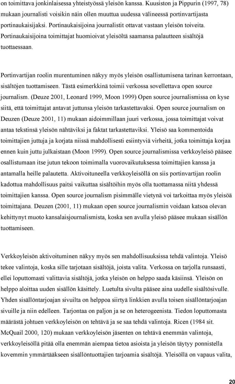 Portinvartijan roolin murentuminen näkyy myös yleisön osallistumisena tarinan kerrontaan, sisältöjen tuottamiseen. Tästä esimerkkinä toimii verkossa sovellettava open source journalism.