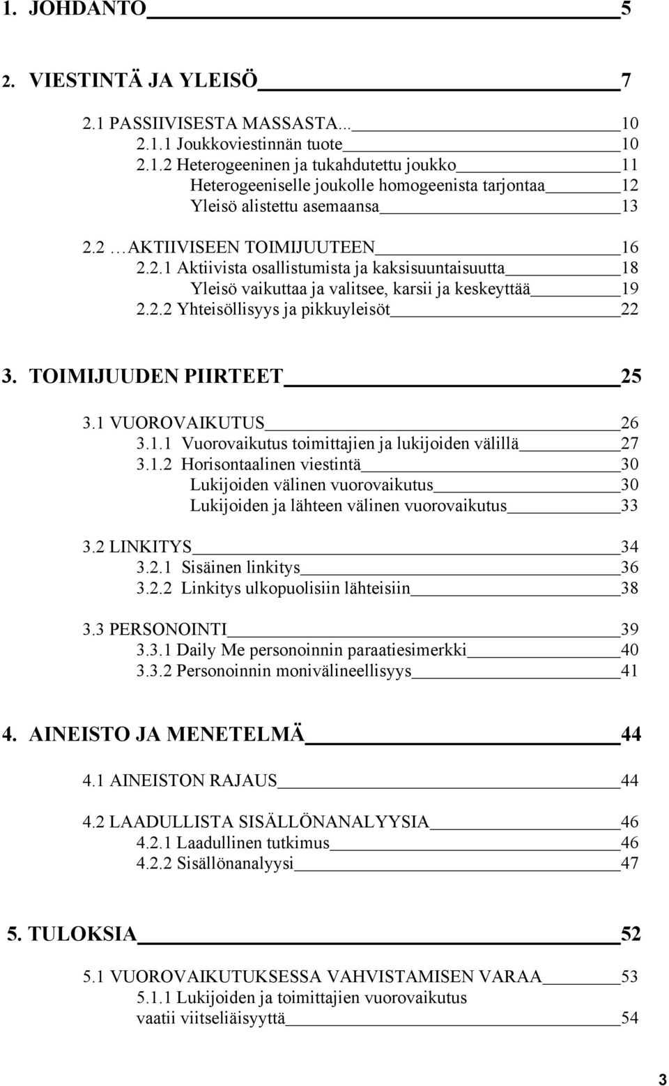 TOIMIJUUDEN PIIRTEET 25 3.1 VUOROVAIKUTUS 26 3.1.1 Vuorovaikutus toimittajien ja lukijoiden välillä 27 3.1.2 Horisontaalinen viestintä 30 Lukijoiden välinen vuorovaikutus 30 Lukijoiden ja lähteen välinen vuorovaikutus 33 3.