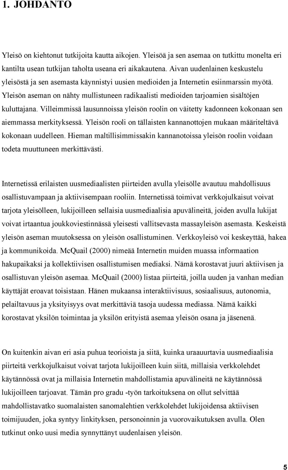 Yleisön aseman on nähty mullistuneen radikaalisti medioiden tarjoamien sisältöjen kuluttajana. Villeimmissä lausunnoissa yleisön roolin on väitetty kadonneen kokonaan sen aiemmassa merkityksessä.