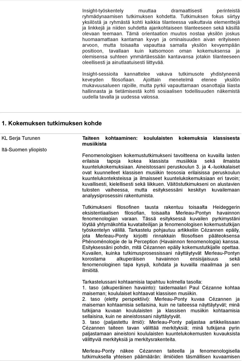 Tämä orientaation muutos nostaa yksilön joskus huomaamattaan kantaman kyvyn ja ominaisuuden aivan erityiseen arvoon, mutta toisaalta vapauttaa samalla yksilön kevyempään positioon, tavallaan kuin