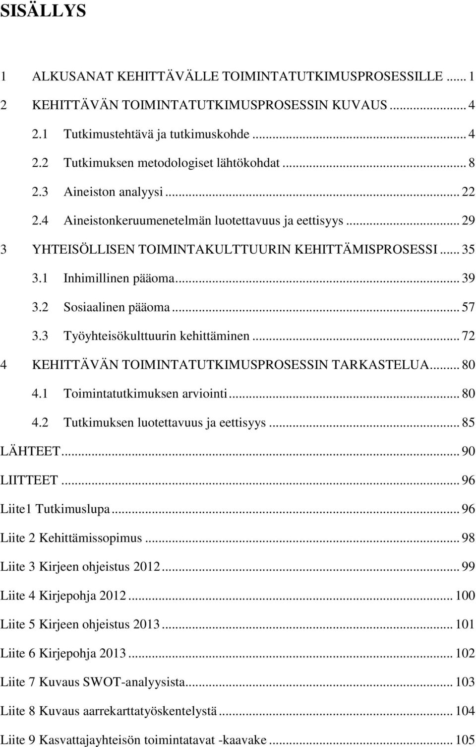 2 Sosiaalinen pääoma... 57 3.3 Työyhteisökulttuurin kehittäminen... 72 4 KEHITTÄVÄN TOIMINTATUTKIMUSPROSESSIN TARKASTELUA... 80 4.1 Toimintatutkimuksen arviointi... 80 4.2 Tutkimuksen luotettavuus ja eettisyys.