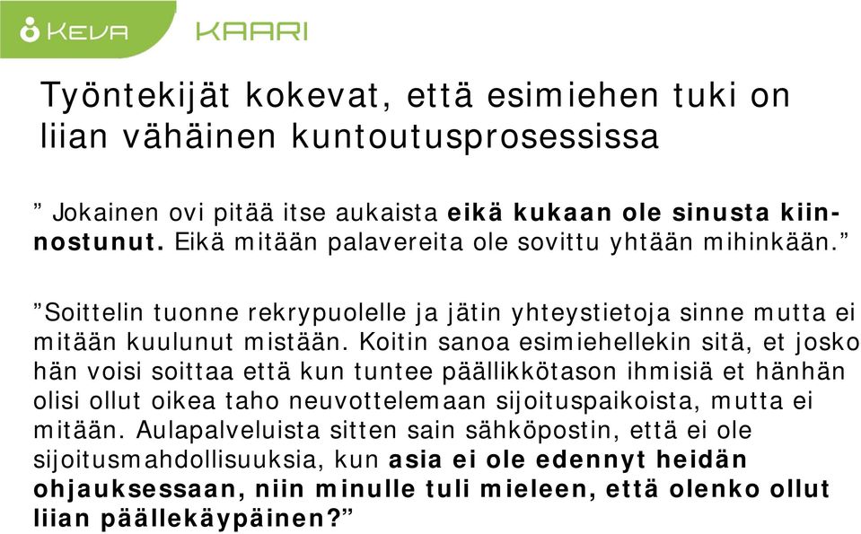 Koitin sanoa esimiehellekin sitä, et josko hän voisi soittaa että kun tuntee päällikkötason ihmisiä et hänhän olisi ollut oikea taho neuvottelemaan sijoituspaikoista,