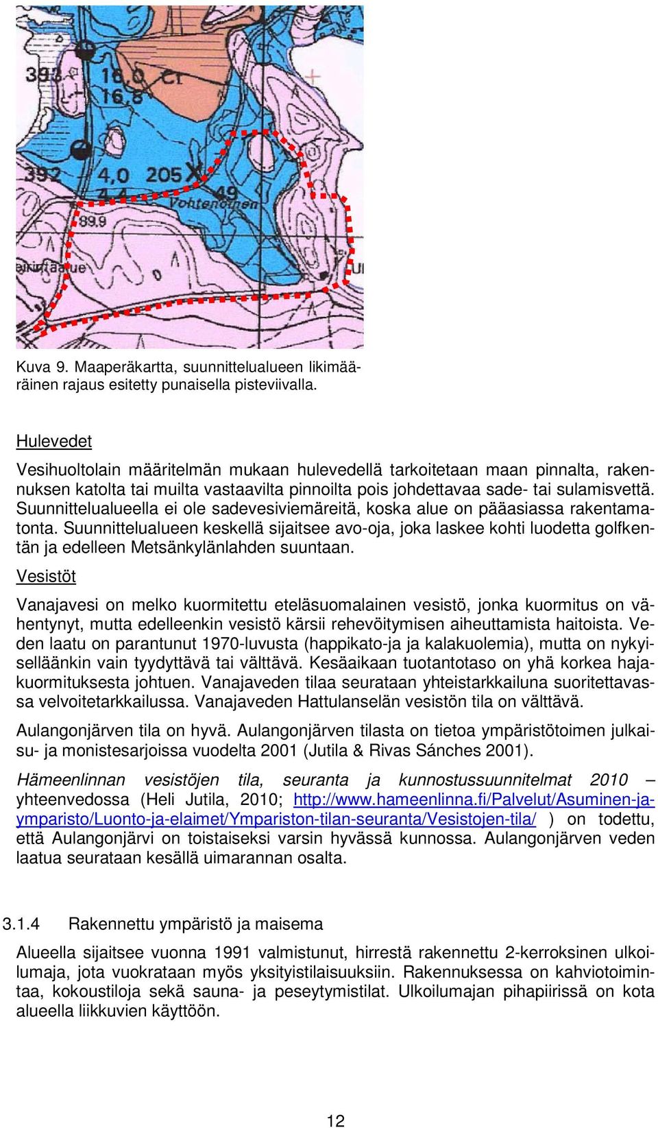 Suunnittelualueella ei ole sadevesiviemäreitä, koska alue on pääasiassa rakentamatonta.