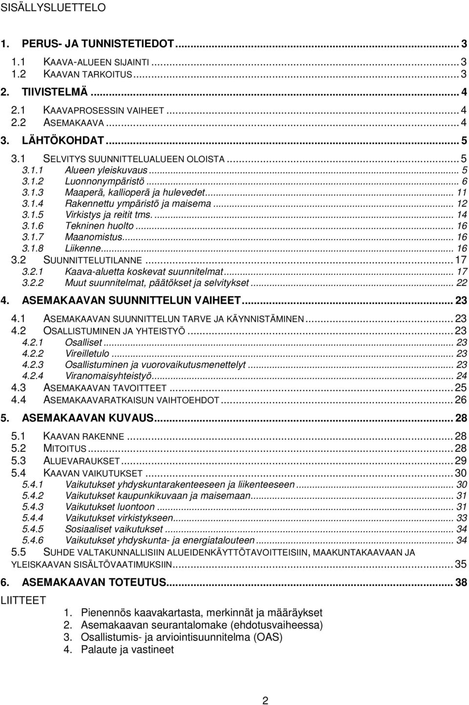 ... 14 3.1.6 Tekninen huolto... 16 3.1.7 Maanomistus... 16 3.1.8 Liikenne... 16 3.2 SUUNNITTELUTILANNE... 17 3.2.1 Kaava-aluetta koskevat suunnitelmat... 17 3.2.2 Muut suunnitelmat, päätökset ja selvitykset.