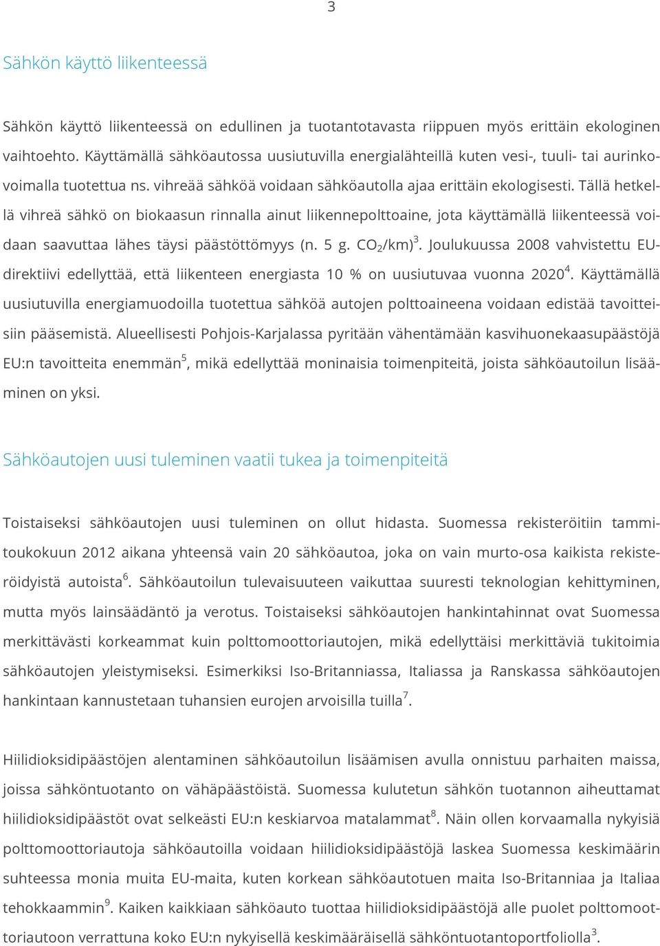 Tällä hetkellä vihreä sähkö on biokaasun rinnalla ainut liikennepolttoaine, jota käyttämällä liikenteessä voidaan saavuttaa lähes täysi päästöttömyys (n. 5 g. CO 2 /km) 3.