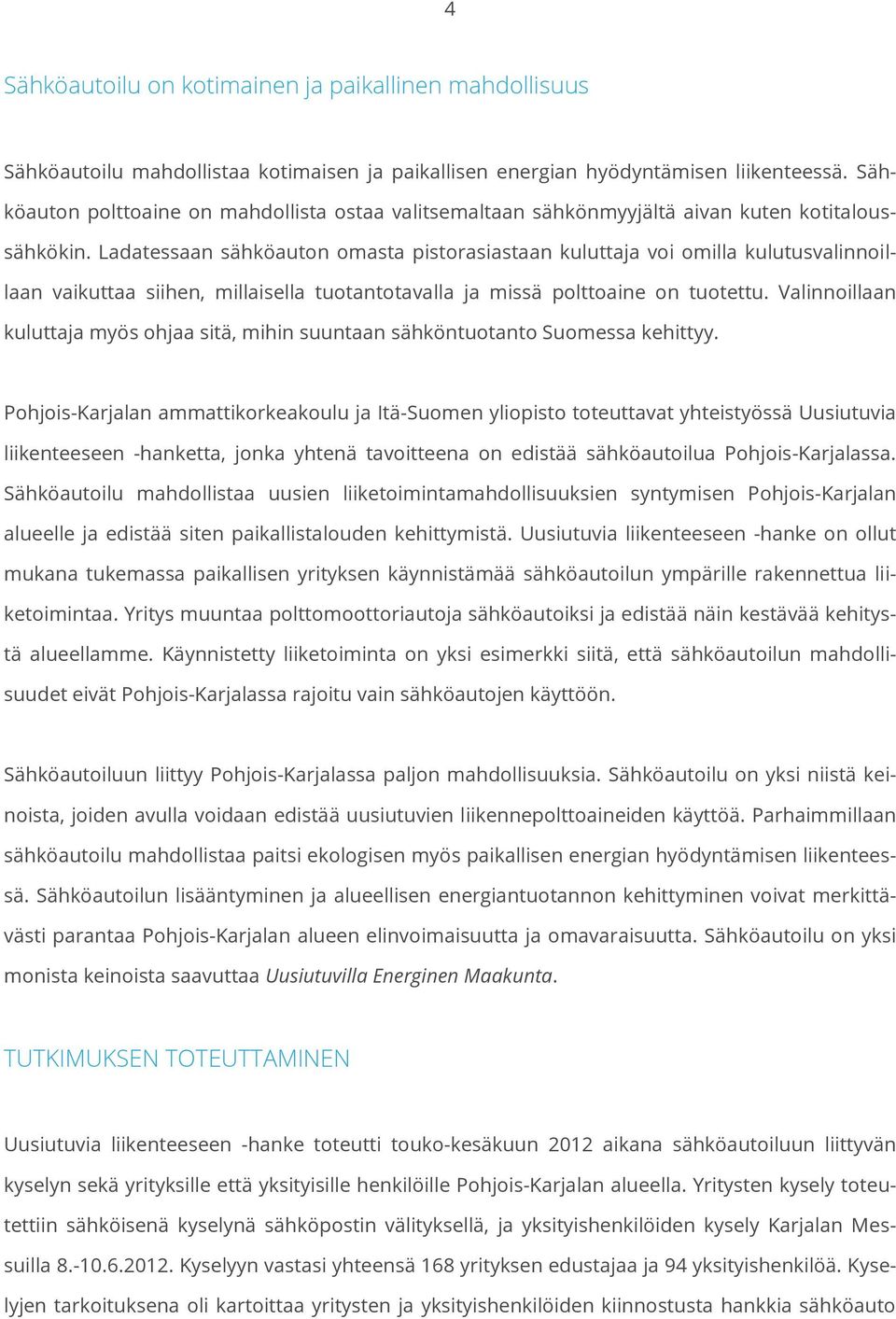 Ladatessaan sähköauton omasta pistorasiastaan kuluttaja voi omilla kulutusvalinnoillaan vaikuttaa siihen, millaisella tuotantotavalla ja missä polttoaine on tuotettu.