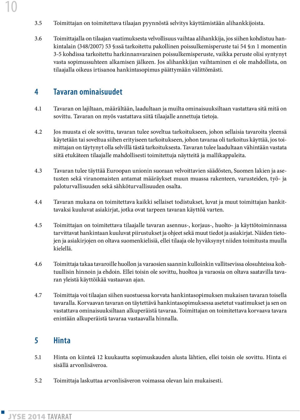 sopimussuhteen alkamisen jälkeen. Jos alihankkijan vaihtaminen ei ole mahdollista, on tilaajalla oikeus irtisanoa hankintasopimus päättymään välittömästi. 4 Tavaran ominaisuudet 4.