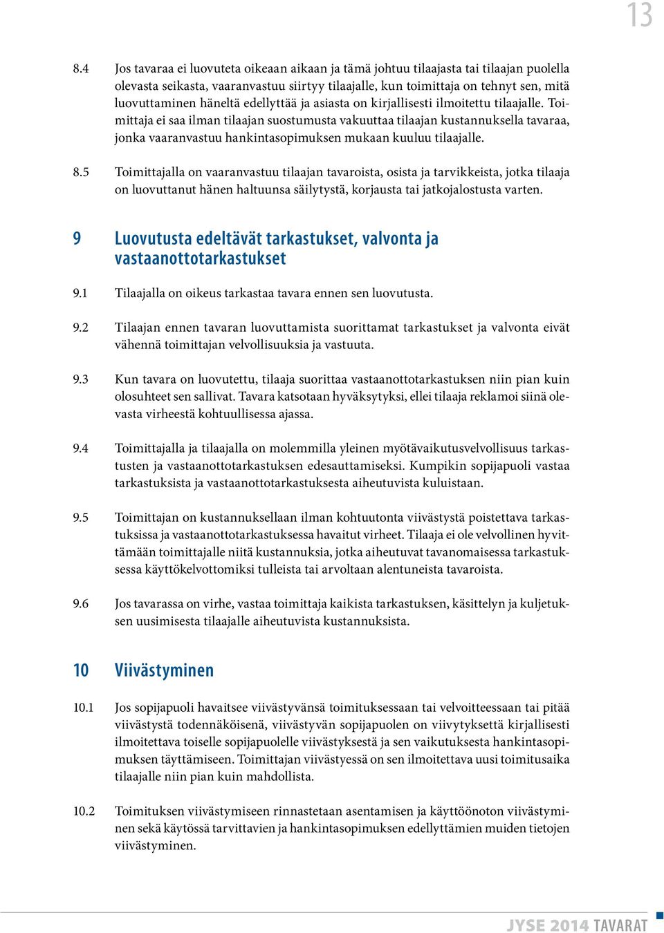 Toimittaja ei saa ilman tilaajan suostumusta vakuuttaa tilaajan kustannuksella tavaraa, jonka vaaranvastuu hankintasopimuksen mukaan kuuluu tilaajalle. 8.