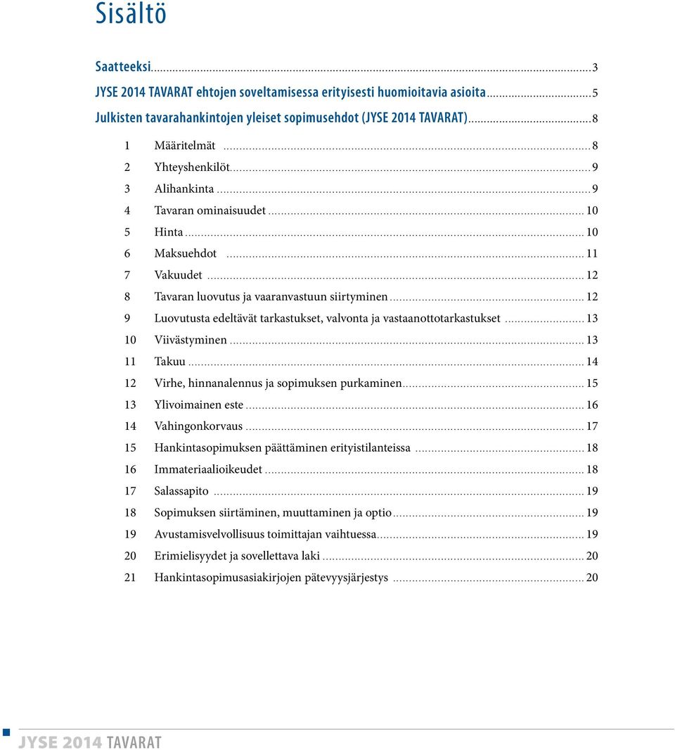 ..12 9 Luovutusta edeltävät tarkastukset, valvonta ja vastaanottotarkastukset...13 10 Viivästyminen...13 11 Takuu...14 12 Virhe, hinnanalennus ja sopimuksen purkaminen...15 13 Ylivoimainen este.