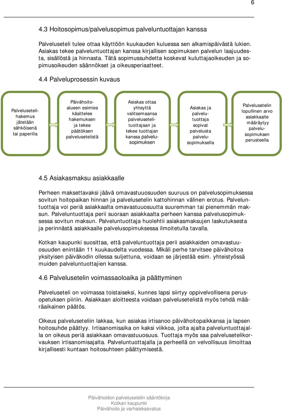 Tätä sopimussuhdetta koskevat kuluttajaoikeuden ja sopimusoikeuden säännökset ja oikeusperiaatteet. 4.