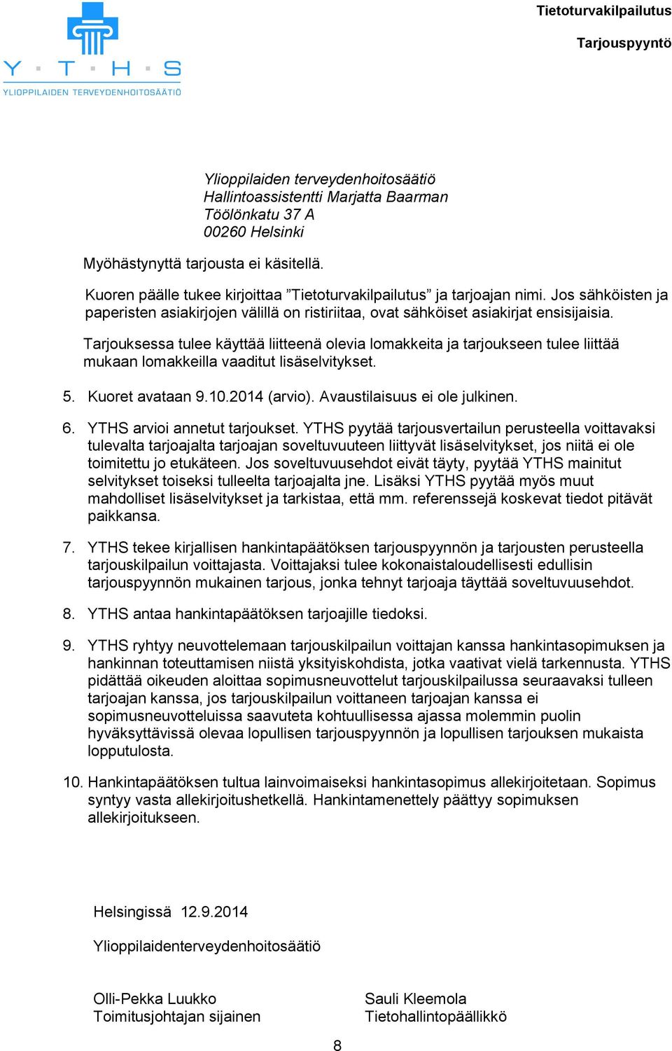 Tarjouksessa tulee käyttää liitteenä olevia lomakkeita ja tarjoukseen tulee liittää mukaan lomakkeilla vaaditut lisäselvitykset. 5. Kuoret avataan 9.10.2014 (arvio). Avaustilaisuus ei ole julkinen. 6.