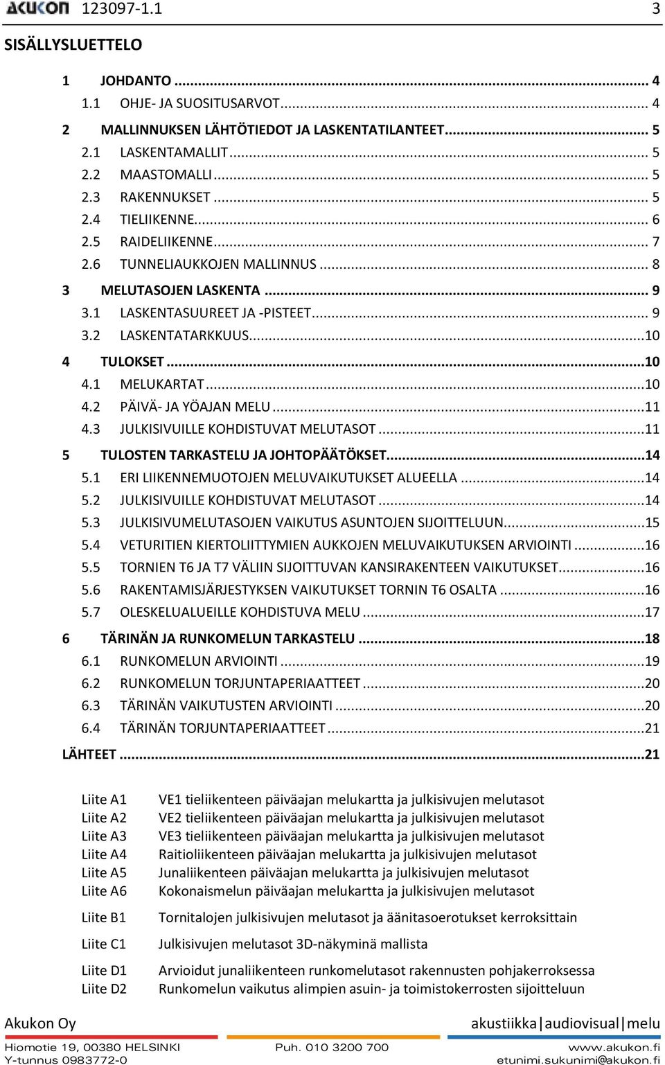 ..11 4.3 JULKISIVUILLE KOHDISTUVAT MELUTASOT...11 5 TULOSTEN TARKASTELU JA JOHTOPÄÄTÖKSET...14 5.1 ERI LIIKENNEMUOTOJEN MELUVAIKUTUKSET ALUEELLA...14 5.2 JULKISIVUILLE KOHDISTUVAT MELUTASOT...14 5.3 JULKISIVUMELUTASOJEN VAIKUTUS ASUNTOJEN SIJOITTELUUN.