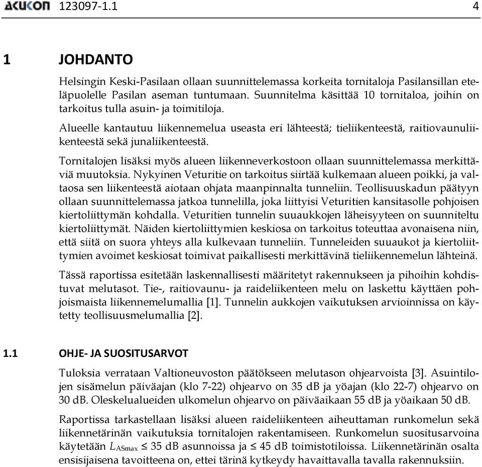 Alueelle kantautuu liikennemelua useasta eri lähteestä; tieliikenteestä, raitiovaunuliikenteestä sekä junaliikenteestä.