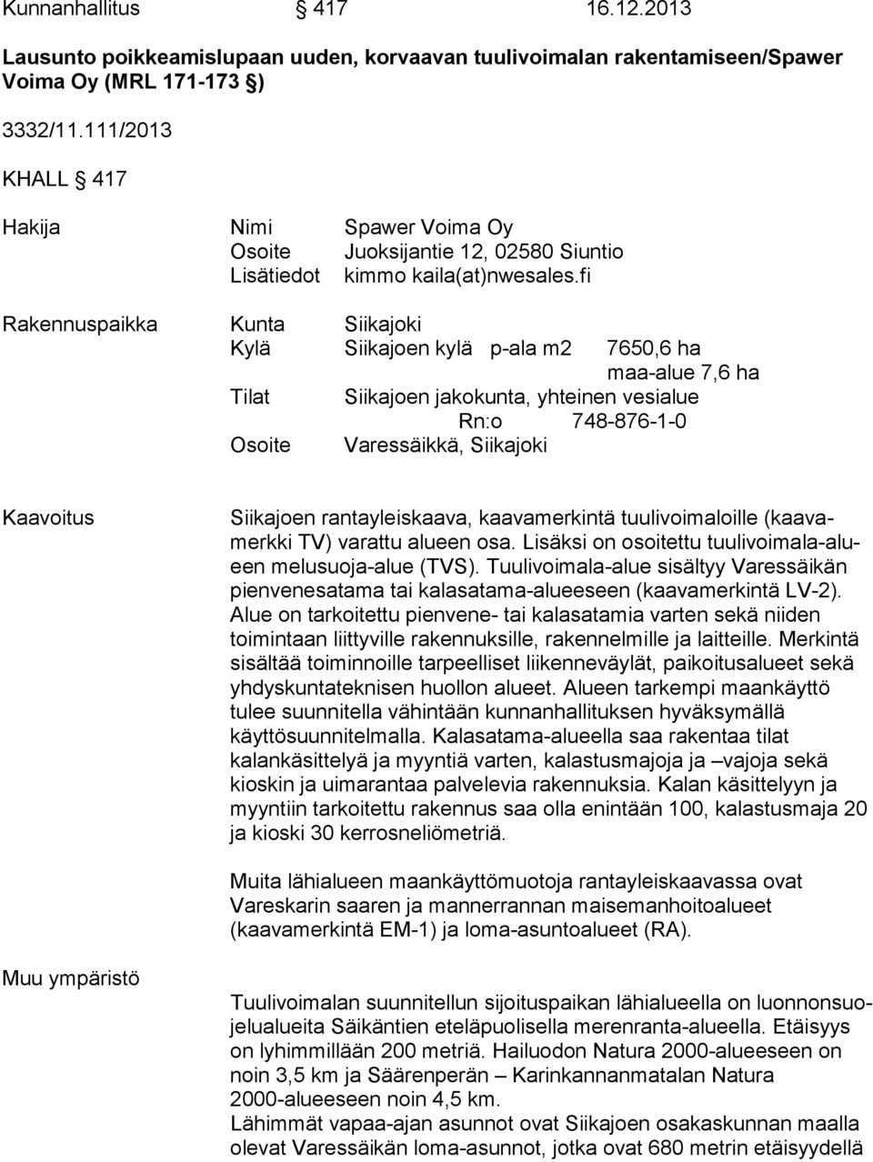 fi Rakennuspaikka Kunta Siikajoki Kylä Siikajoen kylä p-ala m2 7650,6 ha maa-alue 7,6 ha Tilat Siikajoen jakokunta, yhteinen vesialue Rn:o 748-876-1-0 Osoite Varessäikkä, Siikajoki Kaavoitus