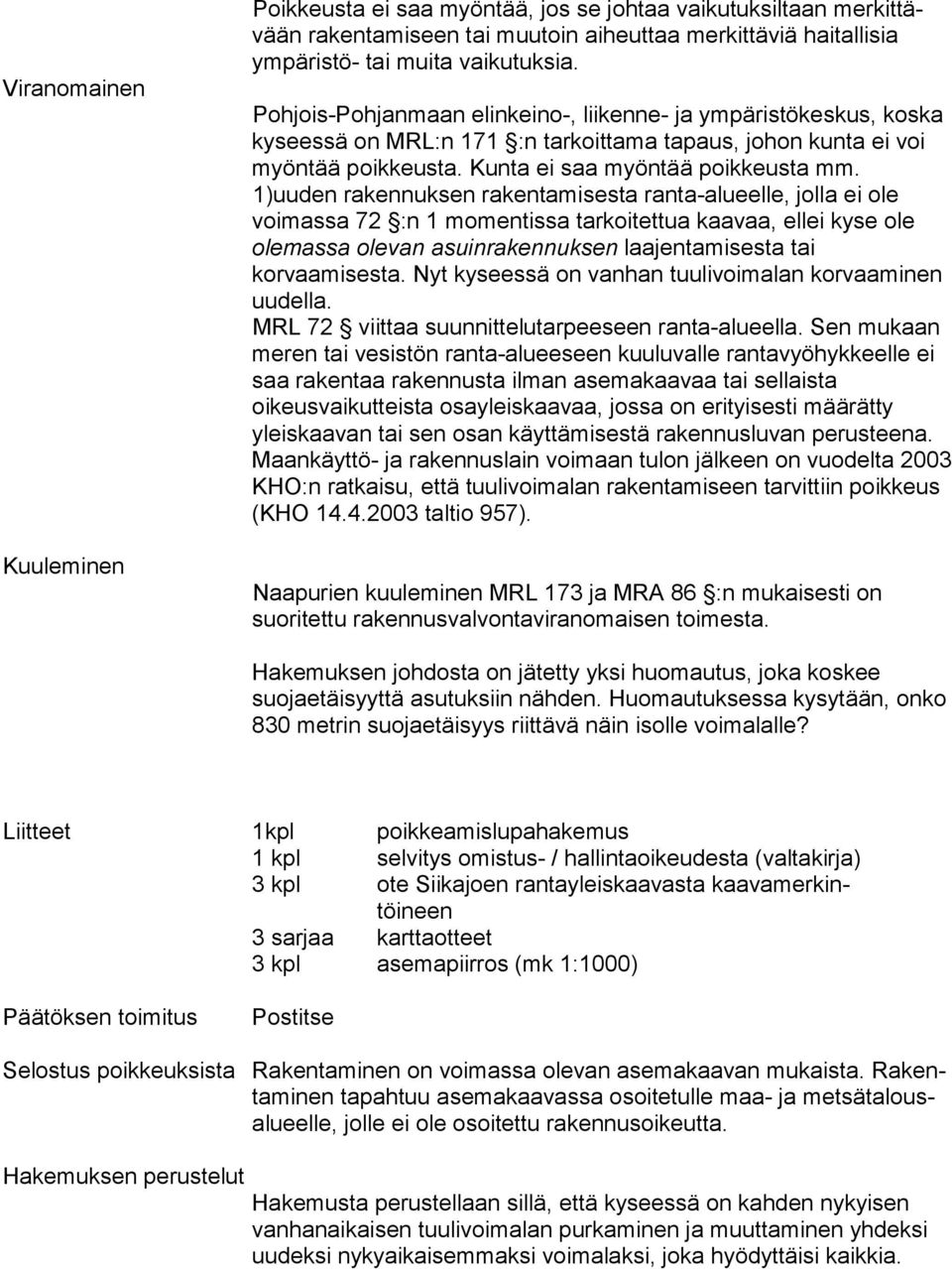 1)uuden rakennuksen rakentamisesta ranta-alueelle, jolla ei ole voimassa 72 :n 1 momentissa tarkoitettua kaavaa, ellei ky se ole olemassa olevan asuinrakennuksen laa jen ta mi ses ta tai