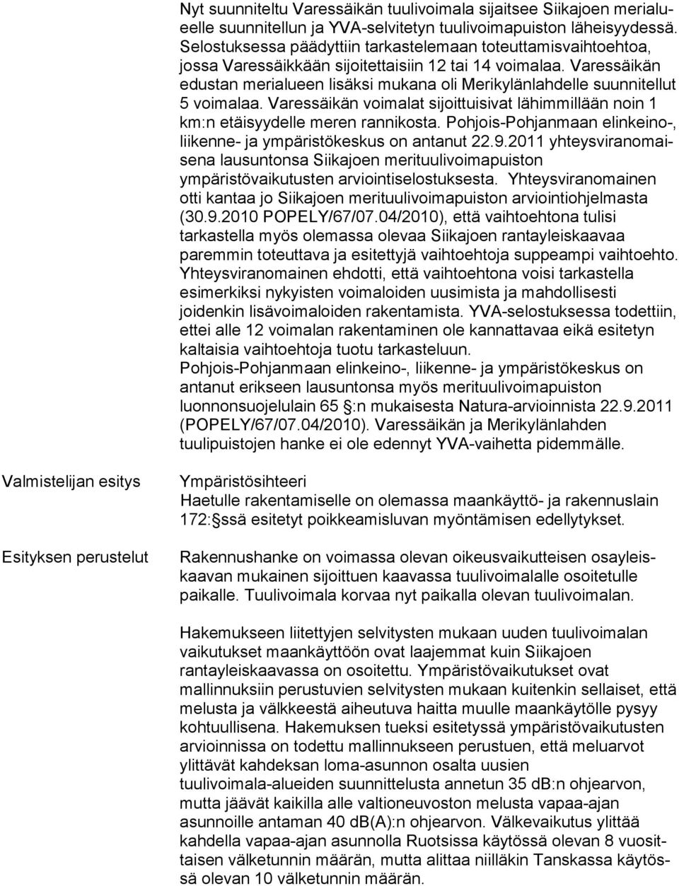 Varessäikän edustan merialueen lisäksi mu ka na oli Merikylänlahdelle suunnitellut 5 voimalaa. Va res säikän voimalat sijoittuisivat lähimmillään noin 1 km:n etäi syy del le meren rannikosta.