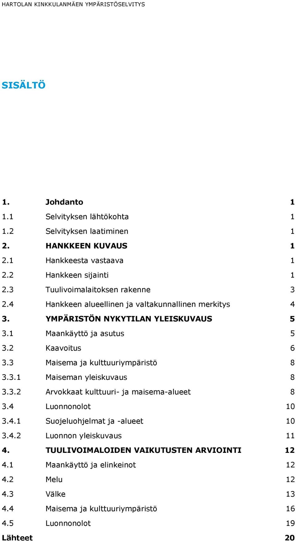 2 Kaavoitus 6 3.3 Maisema ja kulttuuriympäristö 8 3.3.1 Maiseman yleiskuvaus 8 3.3.2 Arvokkaat kulttuuri- ja maisema-alueet 8 3.4 Luonnonolot 10 3.4.1 Suojeluohjelmat ja -alueet 10 3.