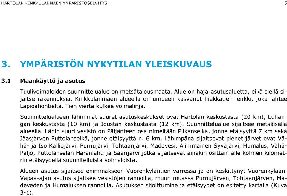 Suunnittelualueen lähimmät suuret asutuskeskukset ovat Hartolan keskustasta (20 km), Luhangan keskustasta (10 km) ja Joustan keskustasta (12 km). Suunnittelualue sijaitsee metsäisellä alueella.