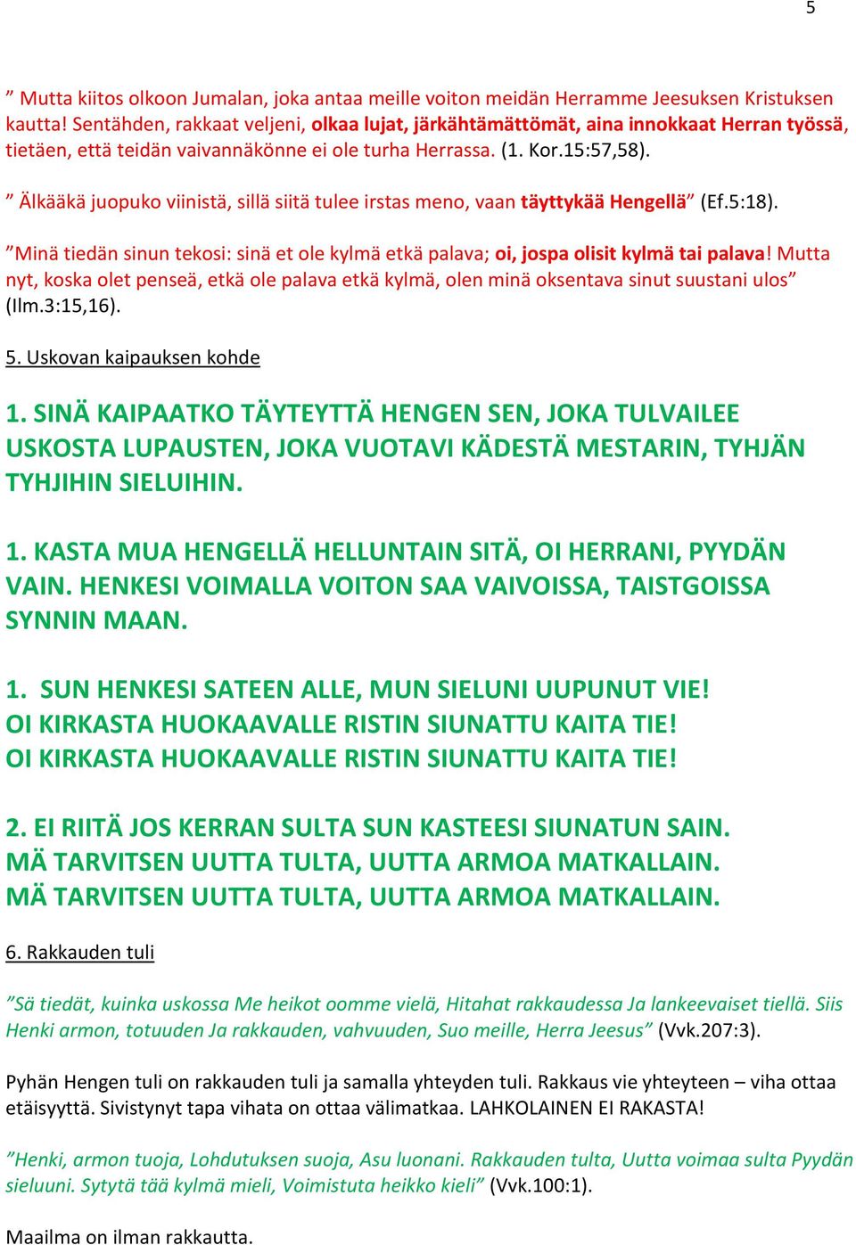 Älkääkä juopuko viinistä, sillä siitä tulee irstas meno, vaan täyttykää Hengellä (Ef.5:18). Minä tiedän sinun tekosi: sinä et ole kylmä etkä palava; oi, jospa olisit kylmä tai palava!