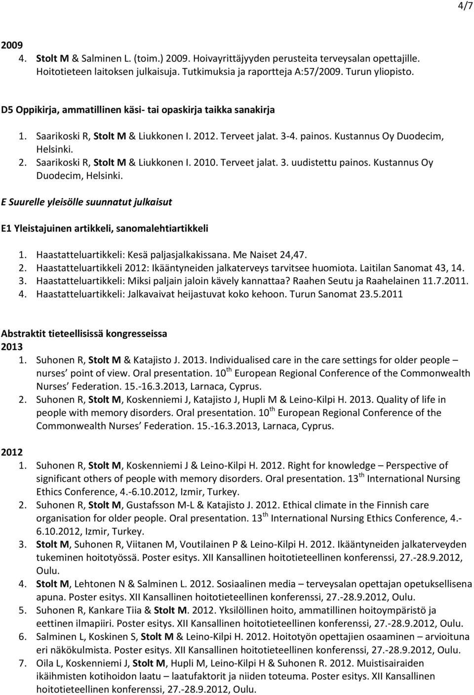 Saarikoski R, Stolt M & Liukkonen I.. Terveet jalat. 3. uudistettu painos. Kustannus Oy Duodecim, Helsinki. E Suurelle yleisölle suunnatut julkaisut E1 Yleistajuinen artikkeli, sanomalehtiartikkeli 1.