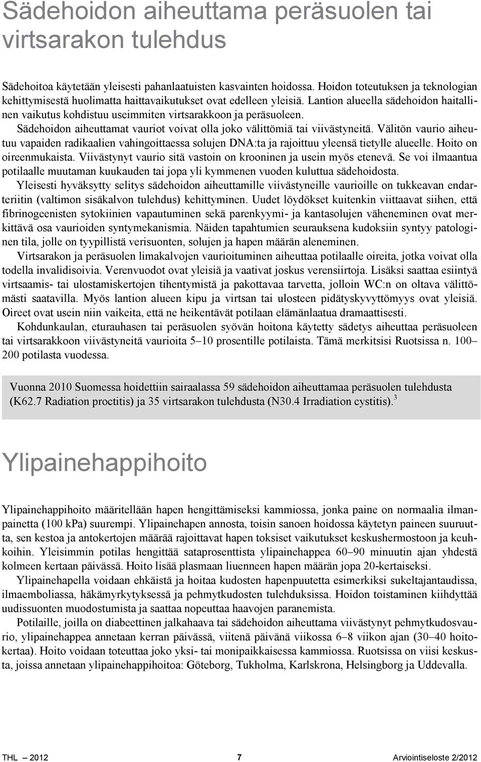 Sädehoidon aiheuttamat vauriot voivat olla joko välittömiä tai viivästyneitä. Välitön vaurio aiheutuu vapaiden radikaalien vahingoittaessa solujen DNA:ta ja rajoittuu yleensä tietylle alueelle.