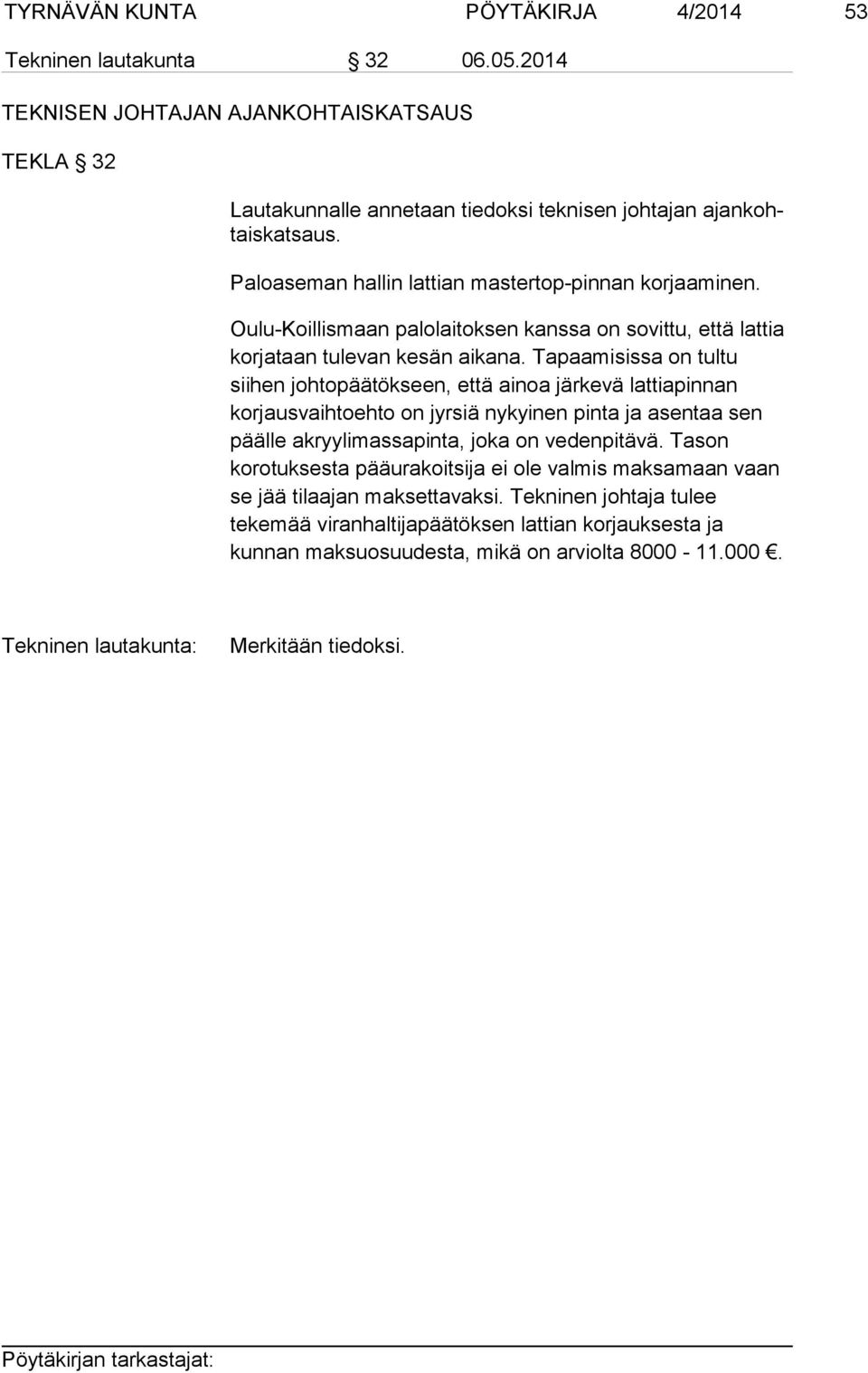 Tapaamisissa on tultu siihen johtopäätökseen, että ainoa järkevä lattiapinnan korjausvaihtoehto on jyrsiä nykyinen pinta ja asentaa sen päälle akryylimassapinta, joka on vedenpitävä.