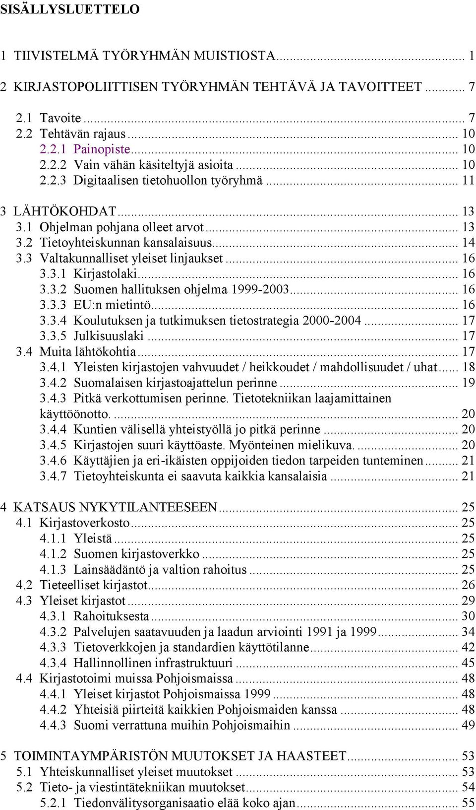 3.1 Kirjastolaki... 16 3.3.2 Suomen hallituksen ohjelma 1999-2003... 16 3.3.3 EU:n mietintö... 16 3.3.4 Koulutuksen ja tutkimuksen tietostrategia 2000-2004... 17 3.3.5 Julkisuuslaki... 17 3.4 Muita lähtökohtia.