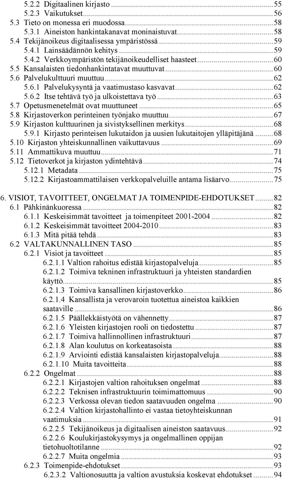 ..62 5.6.2 Itse tehtävä työ ja ulkoistettava työ...63 5.7 Opetusmenetelmät ovat muuttuneet...65 5.8 Kirjastoverkon perinteinen työnjako muuttuu...67 5.