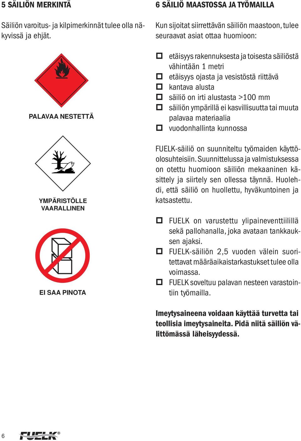 toisesta säiliöstä vähintään 1 metri etäisyys ojasta ja vesistöstä riittävä kantava alusta säiliö on irti alustasta >100 mm säiliön ympärillä ei kasvillisuutta tai muuta palavaa materiaalia