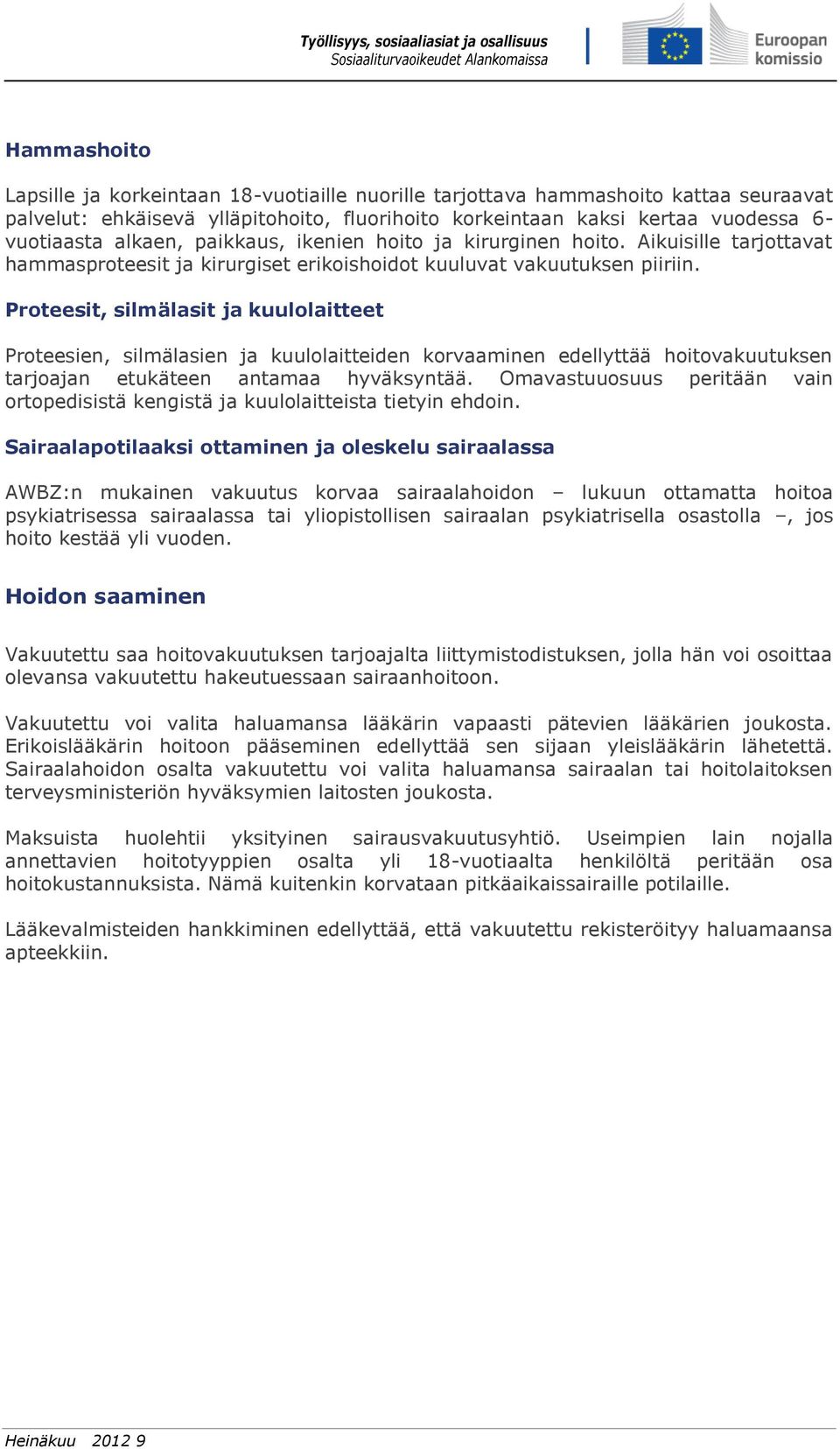 Proteesit, silmälasit ja kuulolaitteet Proteesien, silmälasien ja kuulolaitteiden korvaaminen edellyttää hoitovakuutuksen tarjoajan etukäteen antamaa hyväksyntää.