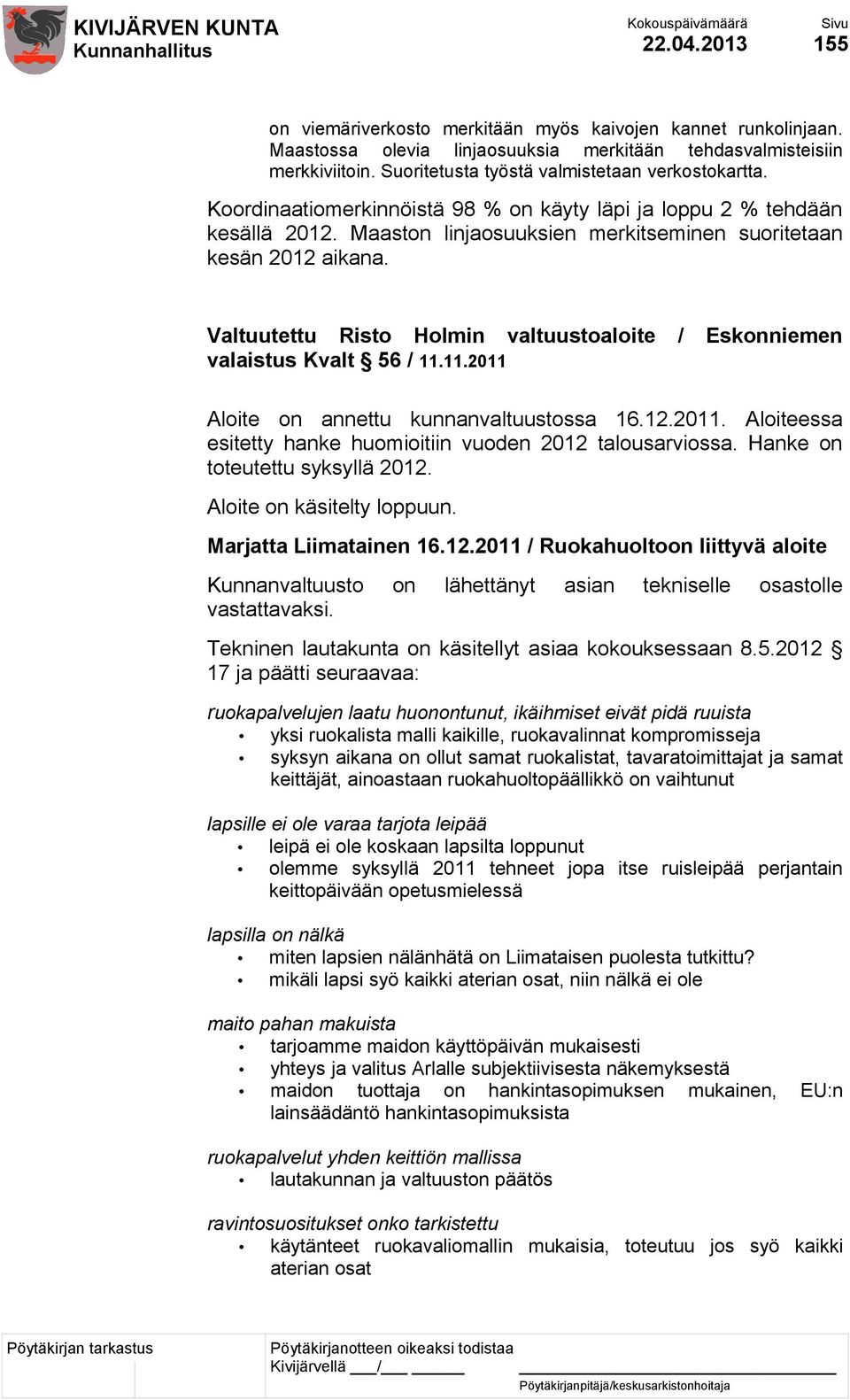 Valtuutettu Risto Holmin valtuustoaloite / Eskonniemen valaistus Kvalt 56 / 11.11.2011 Aloite on annettu kunnanvaltuustossa 16.12.2011. Aloiteessa esitetty hanke huomioitiin vuoden 2012 talousarviossa.