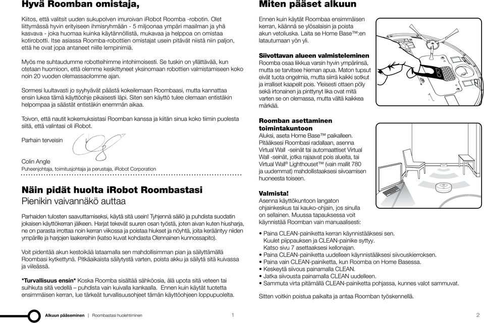 Itse asiassa Roomba-robottien omistajat usein pitävät niistä niin paljon, että he ovat jopa antaneet niille lempinimiä. Myös me suhtaudumme robotteihimme intohimoisesti.