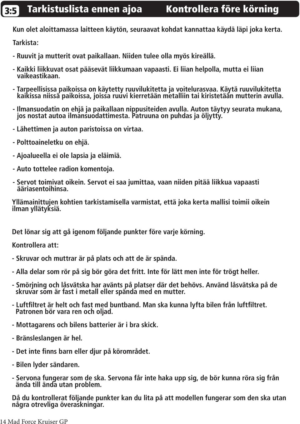 - Tarpeellisissa paikoissa on käytetty ruuvilukitetta ja voitelurasvaa. Käytä ruuvilukitetta kaikissa niissä paikoissa, joissa ruuvi kierretään metalliin tai kiristetään mutterin avulla.