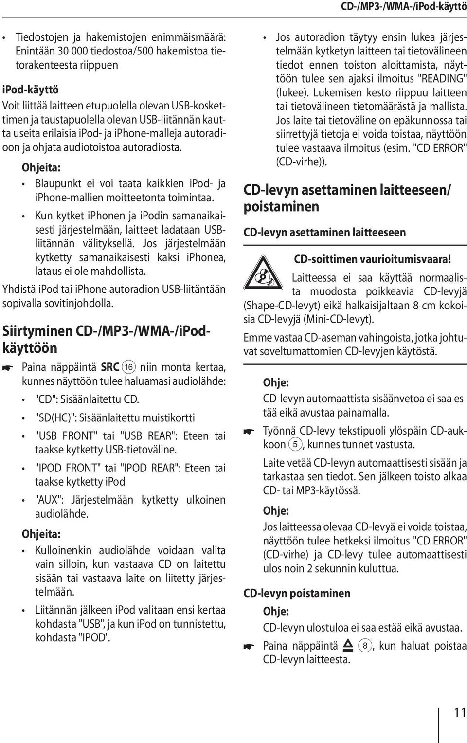 Blaupunkt ei voi taata kaikkien ipod- ja iphone-mallien moitteetonta toimintaa. Kun kytket iphonen ja ipodin samanaikaisesti järjestelmään, laitteet ladataan USBliitännän välityksellä.