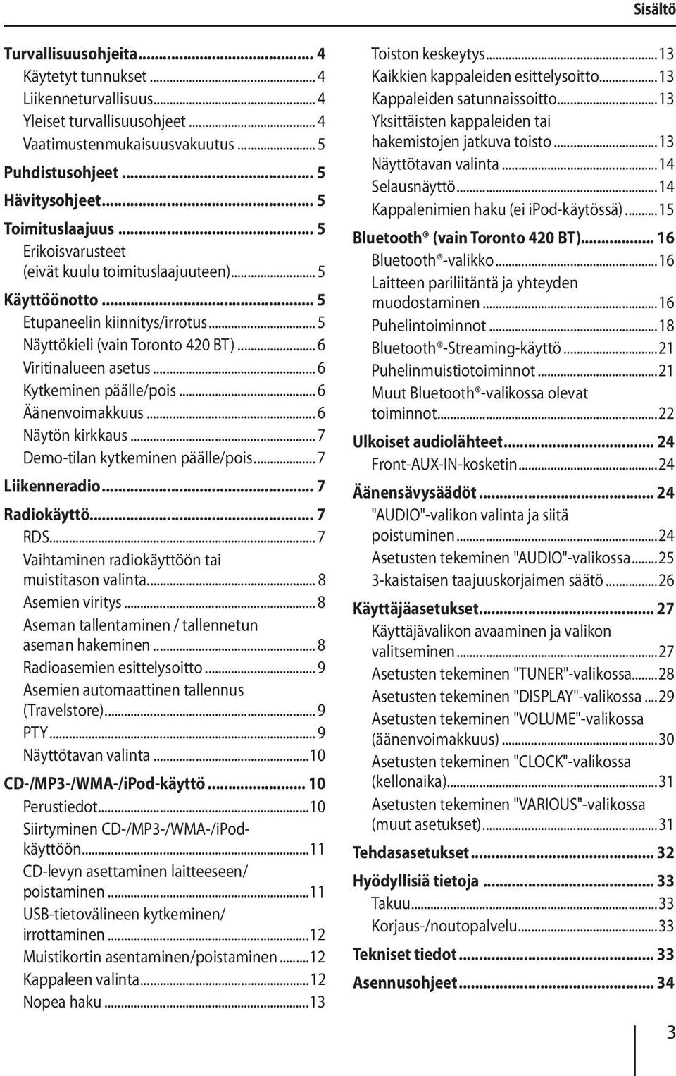 .. 6 Kytkeminen päälle/pois... 6 Äänenvoimakkuus... 6 Näytön kirkkaus... 7 Demo-tilan kytkeminen päälle/pois... 7 Liikenneradio... 7 Radiokäyttö... 7 RDS.