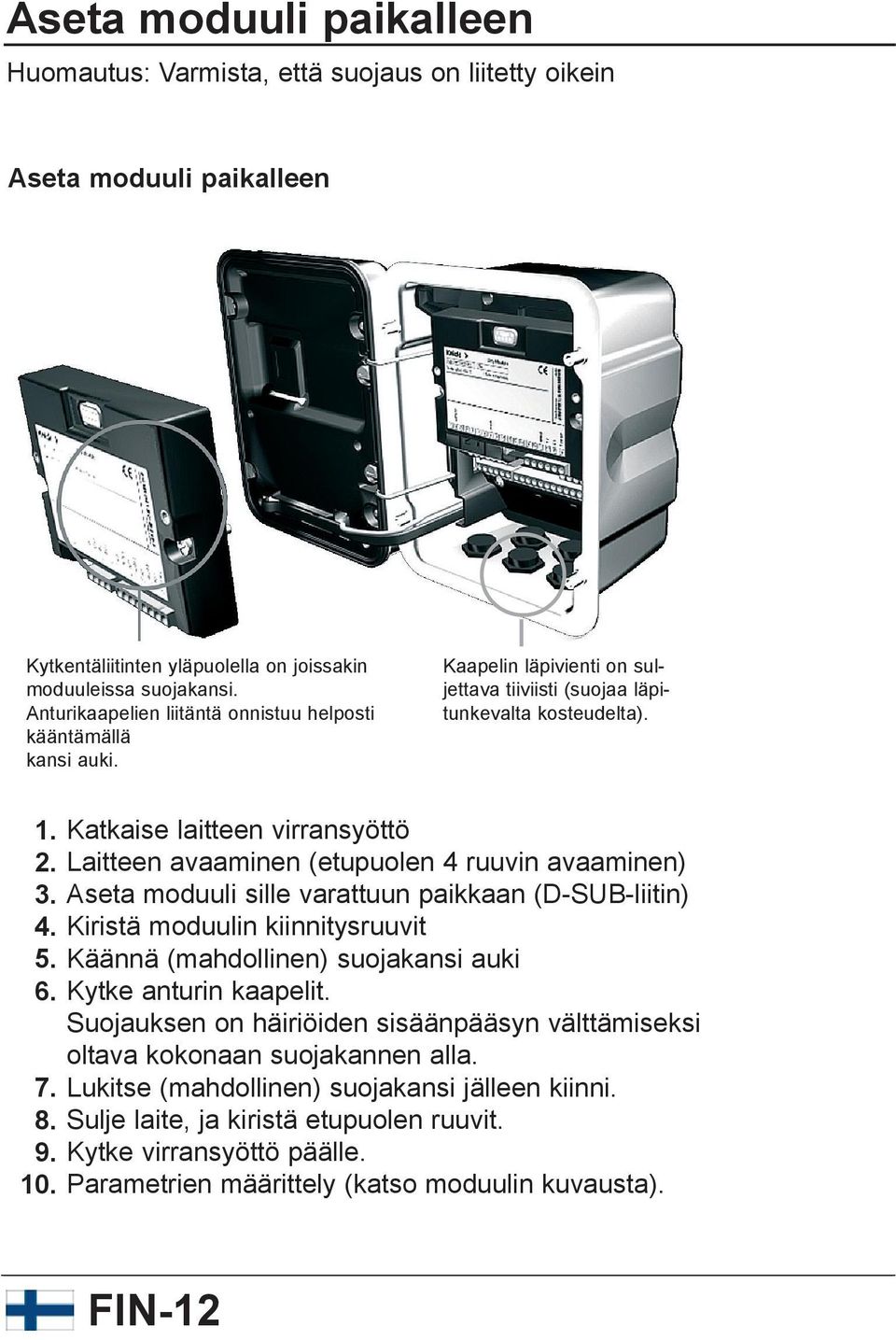 Katkaise laitteen virransyöttö Laitteen avaaminen (etupuolen 4 ruuvin avaaminen) Aseta moduuli sille varattuun paikkaan (D-SUB-liitin) Kiristä moduulin kiinnitysruuvit Käännä (mahdollinen) suojakansi