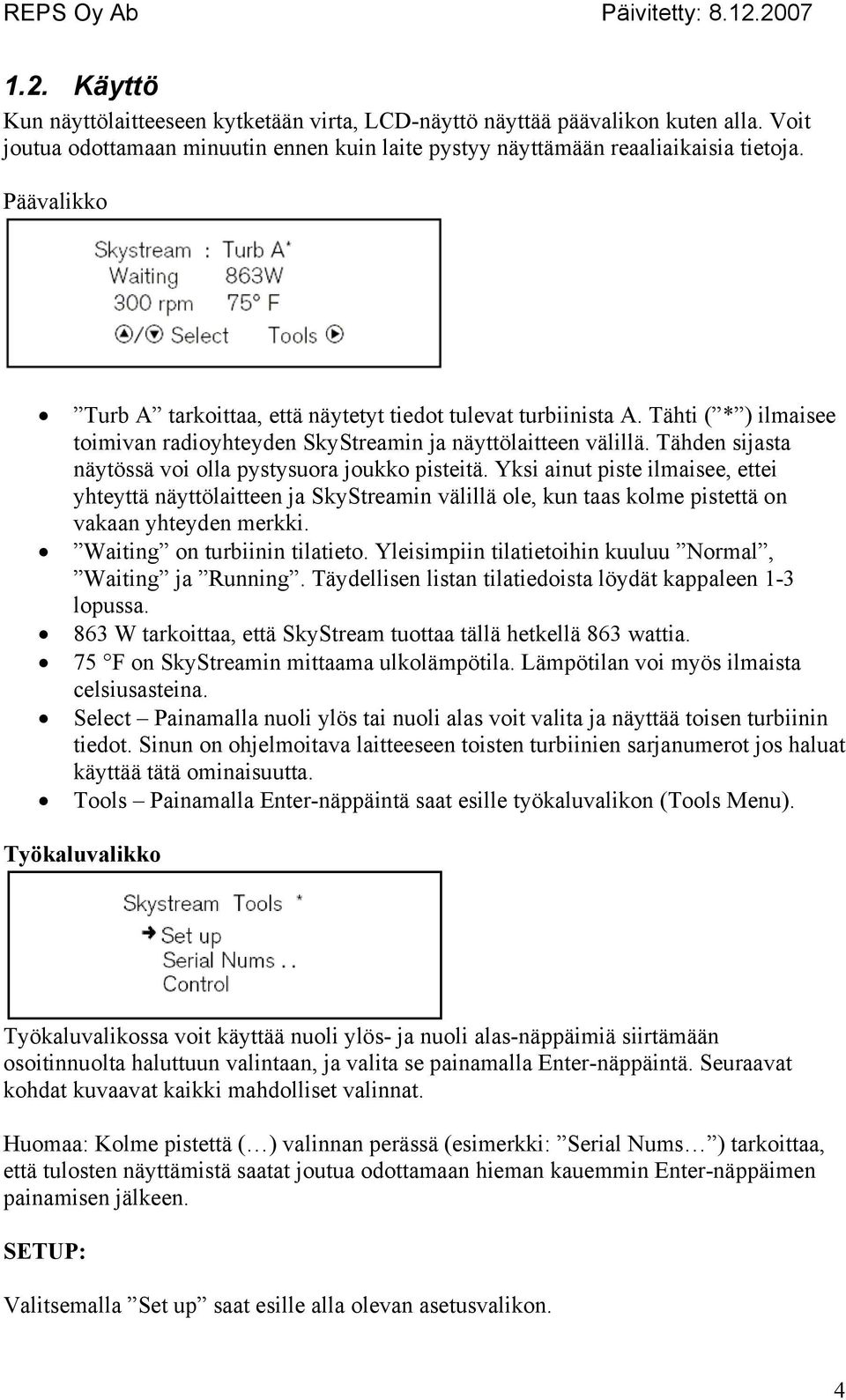 Tähden sijasta näytössä voi olla pystysuora joukko pisteitä. Yksi ainut piste ilmaisee, ettei yhteyttä näyttölaitteen ja SkyStreamin välillä ole, kun taas kolme pistettä on vakaan yhteyden merkki.