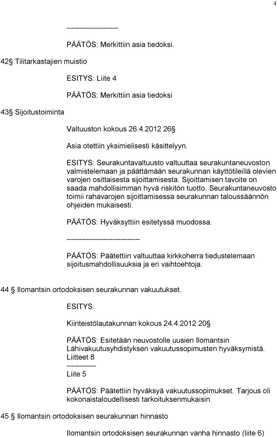 Sijoittamisen tavoite on saada mahdollisimman hyvä riskitön tuotto. Seurakuntaneuvosto toimii rahavarojen sijoittamisessa seurakunnan taloussäännön ohjeiden mukaisesti.