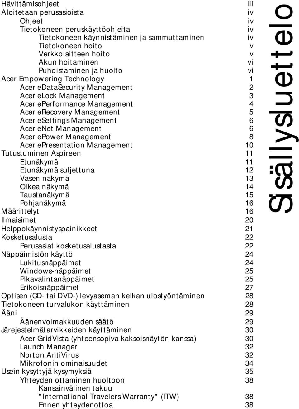 6 Acer enet Management 6 Acer epower Management 8 Acer epresentation Management 10 Tutustuminen Aspireen 11 Etunäkymä 11 Etunäkymä suljettuna 12 Vasen näkymä 13 Oikea näkymä 14 Taustanäkymä 15