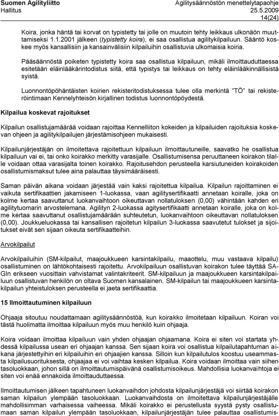 Pääsäännöstä poiketen typistetty koira saa osallistua kilpailuun, mikäli ilmoittauduttaessa esitetään eläinlääkärintodistus siitä, että typistys tai leikkaus on tehty eläinlääkinnällisistä syistä.