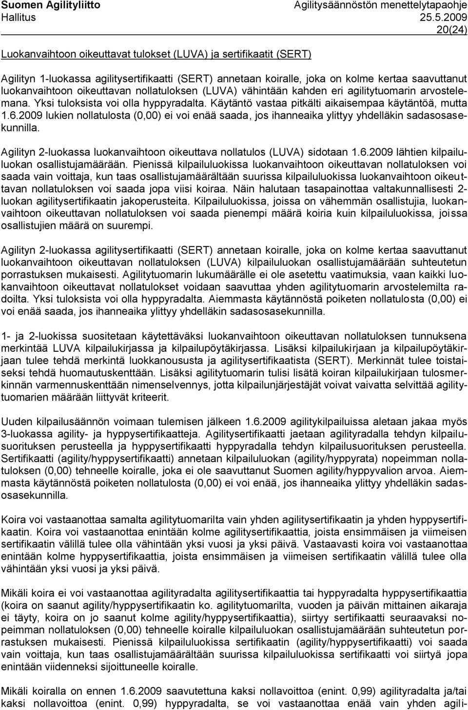 2009 lukien nollatulosta (0,00) ei voi enää saada, jos ihanneaika ylittyy yhdelläkin sadasosasekunnilla. Agilityn 2-luokassa luokanvaihtoon oikeuttava nollatulos (LUVA) sidotaan 1.6.