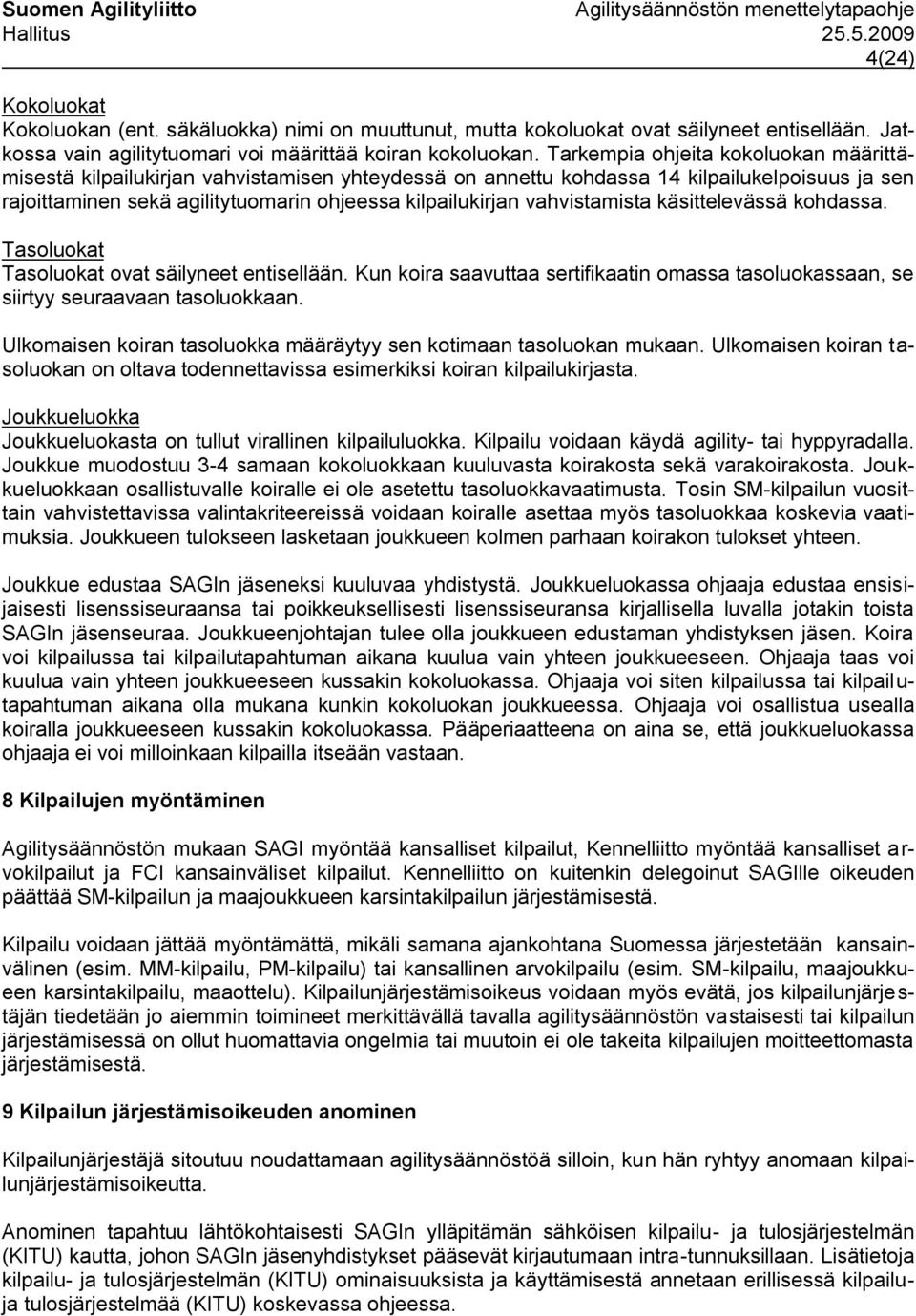 vahvistamista käsittelevässä kohdassa. Tasoluokat Tasoluokat ovat säilyneet entisellään. Kun koira saavuttaa sertifikaatin omassa tasoluokassaan, se siirtyy seuraavaan tasoluokkaan.