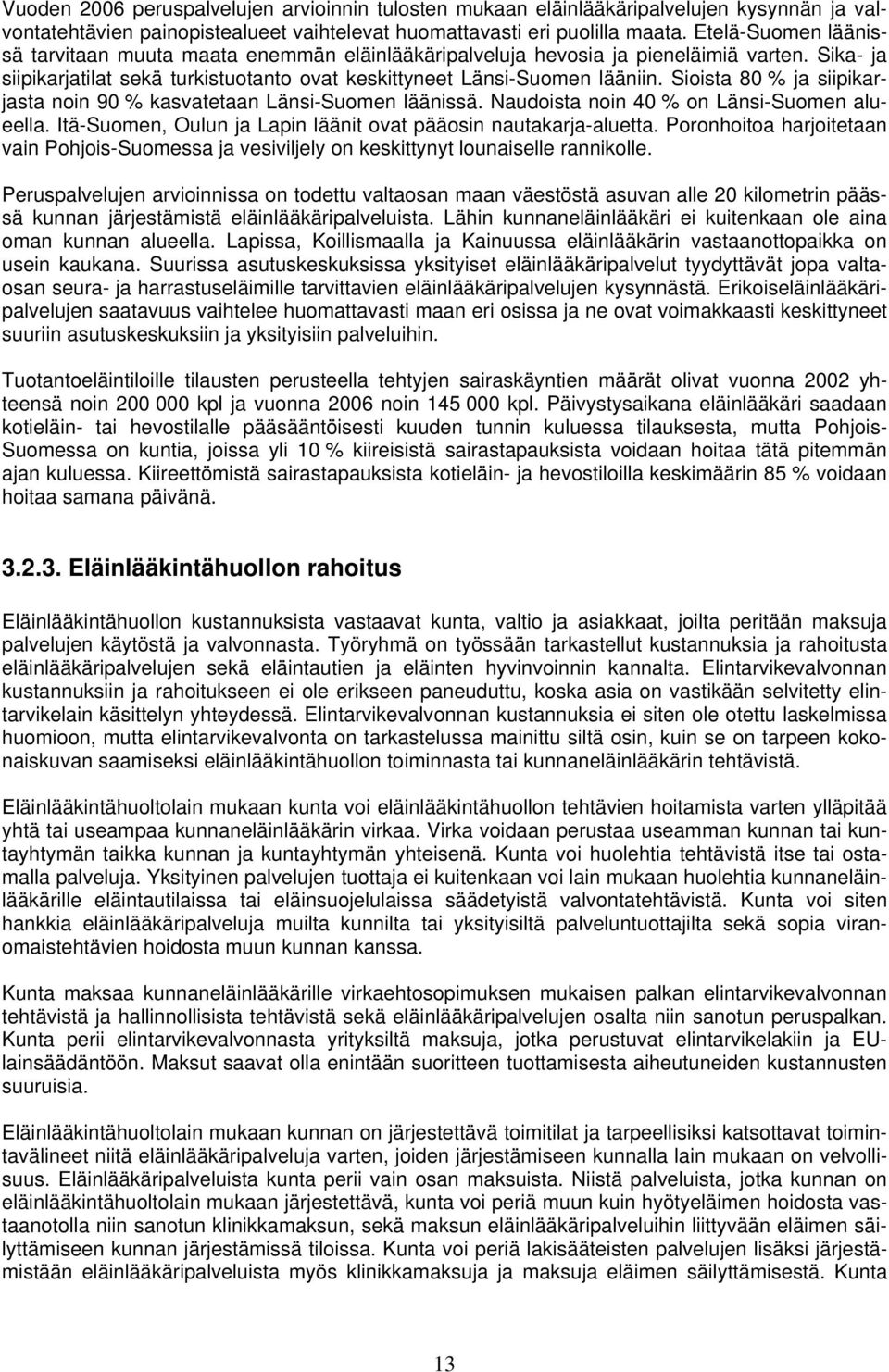 Sioista 80 % ja siipikarjasta noin 90 % kasvatetaan Länsi-Suomen läänissä. Naudoista noin 40 % on Länsi-Suomen alueella. Itä-Suomen, Oulun ja Lapin läänit ovat pääosin nautakarja-aluetta.