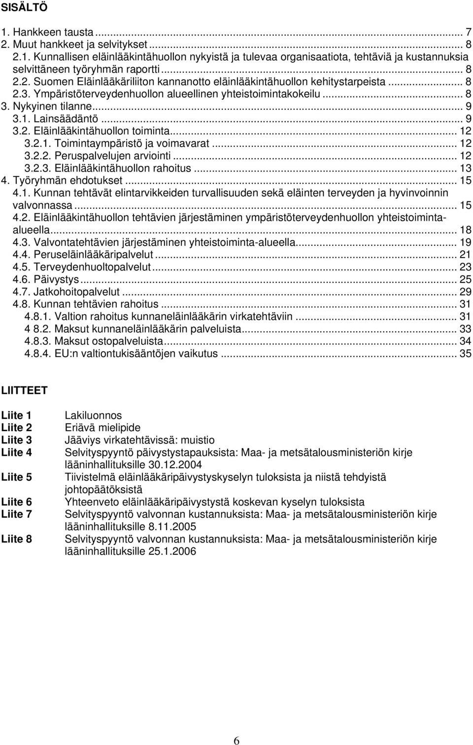 Lainsäädäntö... 9 3.2. Eläinlääkintähuollon toiminta... 12 3.2.1. Toimintaympäristö ja voimavarat... 12 3.2.2. Peruspalvelujen arviointi... 12 3.2.3. Eläinlääkintähuollon rahoitus... 13 4.