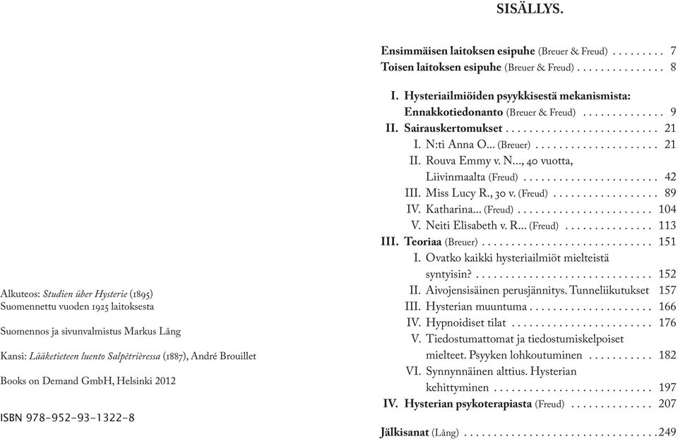 Books on Demand GmbH, Helsinki 2012 ISBN 978-952-93-1322-8 I. Hysteriailmiöiden psyykkisestä mekanismista: Ennakkotiedonanto (Breuer & Freud).............. 9 II. Sairauskertomukset.......................... 21 I.